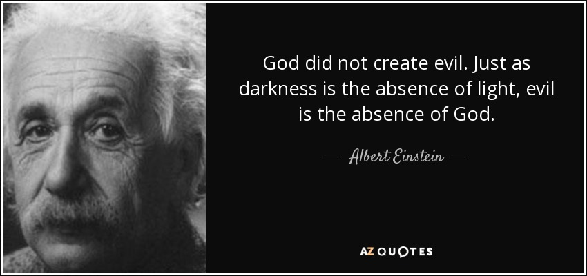 quote-god-did-not-create-evil-just-as-darkness-is-the-absence-of-light-evil-is-the-absence-albert-einstein-35-76-68.jpg